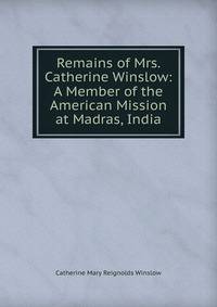 Remains of Mrs. Catherine Winslow: A Member of the American Mission at Madras, India