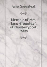 Memoir of Mrs. Jane Greenleaf, of Newburyport, Mass.