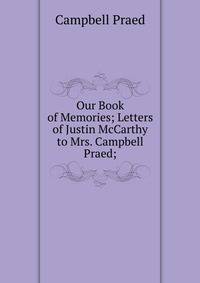 Our Book of Memories; Letters of Justin McCarthy to Mrs. Campbell Praed;