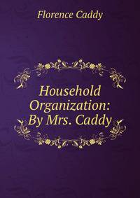 Household Organization: By Mrs. Caddy.