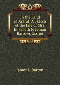 In the Land of Ararat, A Sketch of the Life of Mrs. Elizabeth Freeman Barrows Ussher