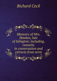 Memoirs of Mrs. Hawkes, late of Islington; including, remarks in conversation and extracts from serm