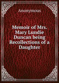 Memoir of Mrs. Mary Lundie Duncan being Recollections of a Daughter