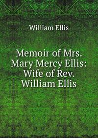 Memoir of Mrs. Mary Mercy Ellis: Wife of Rev. William Ellis