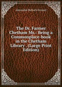 The Dr. Farmer Chetham Ms.: Being a Commonplace-book in the Chetham Library . (Large Print Edition)