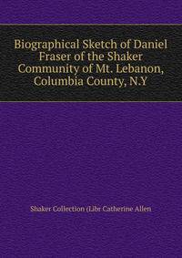 Biographical Sketch of Daniel Fraser of the Shaker Community of Mt. Lebanon, Columbia County, N.Y.