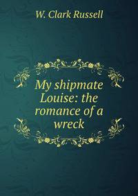 My shipmate Louise: the romance of a wreck