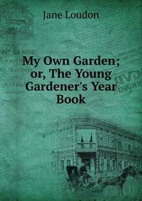 My Own Garden; or, The Young Gardener's Year Book