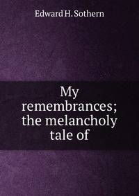 My remembrances; the melancholy tale of