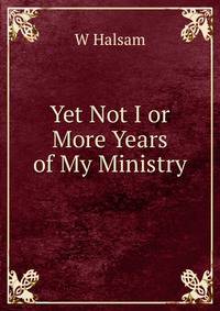 Yet Not I or More Years of My Ministry