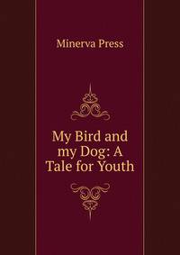 My Bird and my Dog: A Tale for Youth