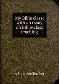 My Bible class; with an essay on Bible-class teaching