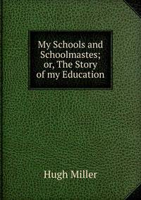 My Schools and Schoolmastes; or, The Story of my Education