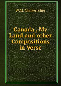 Canada , My Land and other Compositions in Verse
