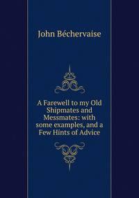 A Farewell to my Old Shipmates and Messmates: with some examples, and a Few Hints of Advice