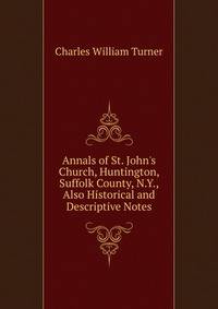 Annals of St. John's Church, Huntington, Suffolk County, N.Y., Also Historical and Descriptive Notes