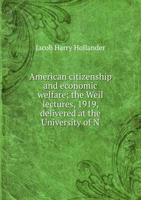 American citizenship and economic welfare; the Weil lectures, 1919, delivered at the University of N