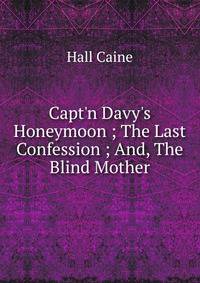 Capt'n Davy's Honeymoon ; The Last Confession ; And, The Blind Mother