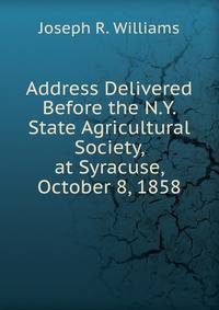 Address Delivered Before the N.Y. State Agricultural Society, at Syracuse, October 8, 1858