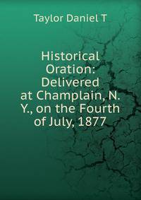Historical Oration: Delivered at Champlain, N.Y., on the Fourth of July, 1877