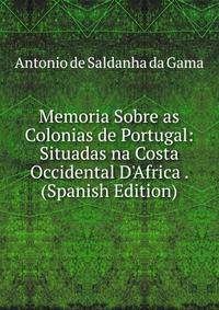 Memoria Sobre as Colonias de Portugal: Situadas na Costa Occidental D'Africa . (Spanish Edition)