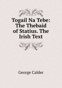Togail Na Tebe: The Thebaid of Statius. The Irish Text