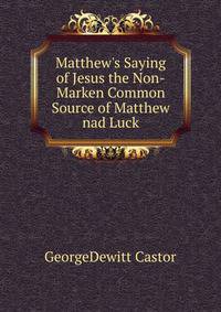 Matthew's Saying of Jesus the Non-Marken Common Source of Matthew nad Luck