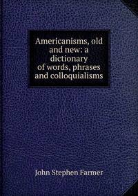 Americanisms, old and new: a dictionary of words, phrases and colloquialisms