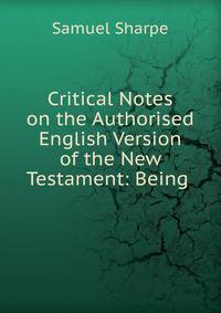 Critical Notes on the Authorised English Version of the New Testament: Being .