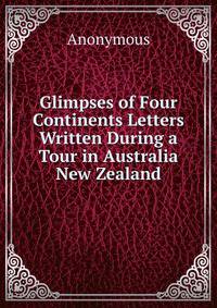 Glimpses of Four Continents Letters Written During a Tour in Australia New Zealand
