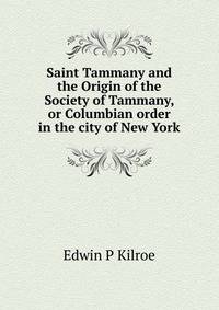 Saint Tammany and the Origin of the Society of Tammany, or Columbian order in the city of New York