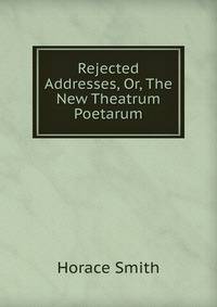 Rejected Addresses, Or, The New Theatrum Poetarum