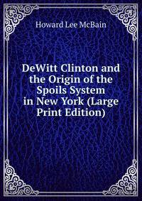 DeWitt Clinton and the Origin of the Spoils System in New York (Large Print Edition)