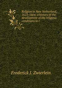Religion in New Netherland, 1623-1664; a history of the development of the religious conditions in t