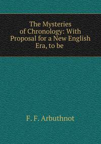The Mysteries of Chronology: With Proposal for a New English Era, to be .