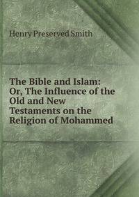 The Bible and Islam: Or, The Influence of the Old and New Testaments on the Religion of Mohammed