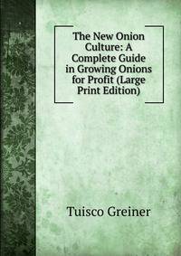The New Onion Culture: A Complete Guide in Growing Onions for Profit (Large Print Edition)