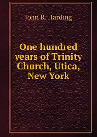 One hundred years of Trinity Church, Utica, New York