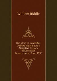 The Story of Lancaster: Old and New: Being a Narrative History of Lancaster, Pennsylvania, Form 1730