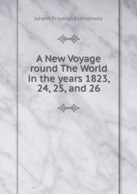 A New Voyage round The World in the years 1823, 24, 25, and 26