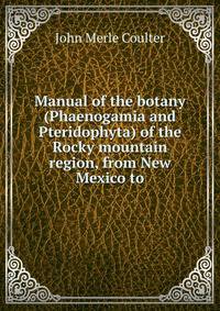 Manual of the botany (Phaenogamia and Pteridophyta) of the Rocky mountain region, from New Mexico to
