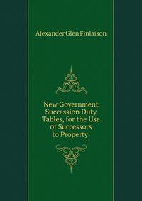 New Government Succession Duty Tables, for the Use of Successors to Property .
