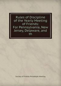 Rules of Discipline of the Yearly Meeting of Friends: For Pennsylvania, New Jersey, Delaware, and th