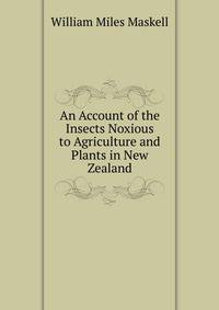 An Account of the Insects Noxious to Agriculture and Plants in New Zealand