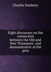 Eight discourses on the connection between the Old and New Testament: and demonstrative of the grea