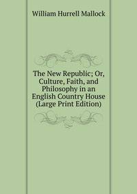 The New Republic; Or, Culture, Faith, and Philosophy in an English Country House (Large Print Edition)