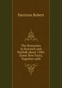 The Brownists in Norwich and Norfolk about 1580: Some New Facts, Together with
