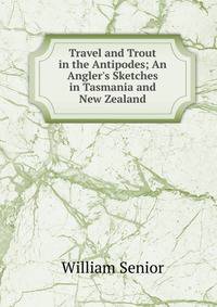 Travel and Trout in the Antipodes; An Angler's Sketches in Tasmania and New Zealand