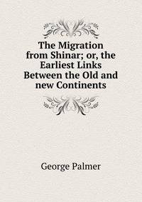 The Migration from Shinar; or, the Earliest Links Between the Old and new Continents