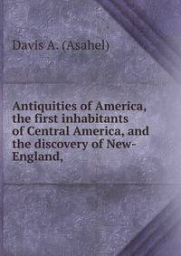 Antiquities of America, the first inhabitants of Central America, and the discovery of New-England,